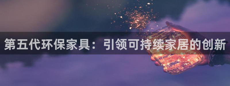 杏耀测速娱乐：第五代环保家具：引领可持续家居的创新