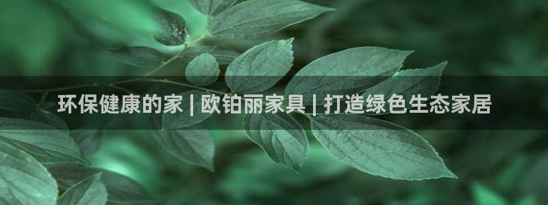 杏耀官网登陆：环保健康的家 | 欧铂丽家具 | 打造绿色生态