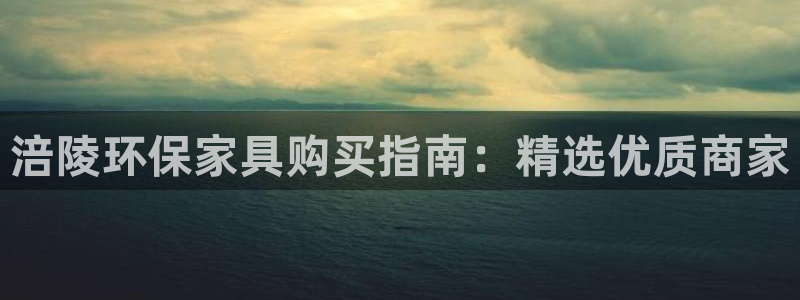 杏耀平台登录入口：涪陵环保家具购买指南：精选优质商家
