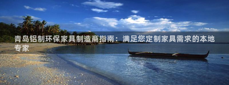 杏耀代理登录中心：青岛铝制环保家具制造商指南：满足您定制家具