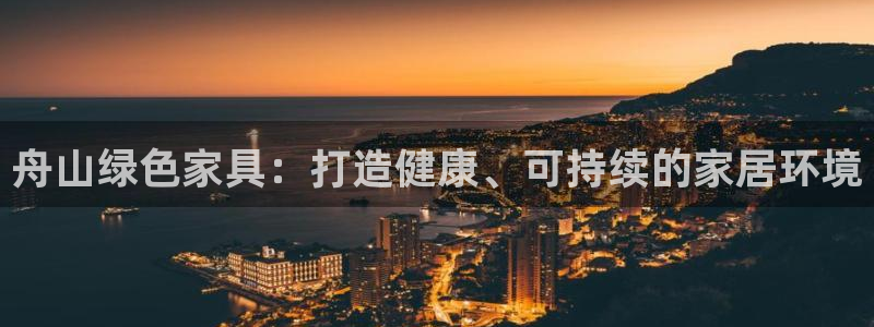 杏耀平台登录：舟山绿色家具：打造健康、可持续的家居环境