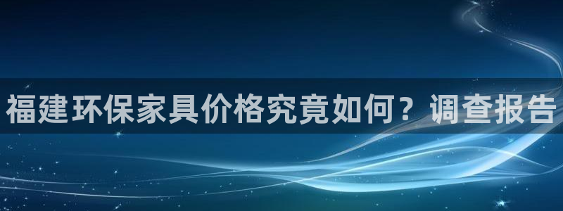 杏耀平台注册地址：福建环保家具价格究竟如何？调查报告