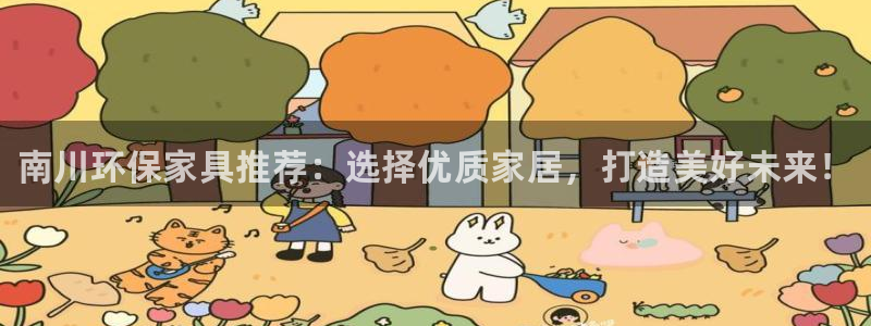 杏耀平台代理登录网址是多少：南川环保家具推荐：选择优质家居，