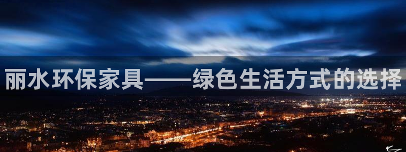 杏耀平台代理怎么赚钱的：丽水环保家具——绿色生活方式的选择
