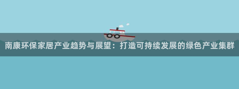 杏耀平台服务中心：南康环保家居产业趋势与展望：打造可持续发展