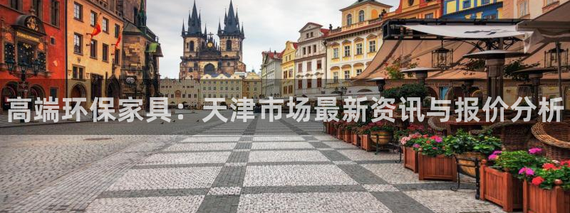 杏耀平台在线注册：高端环保家具：天津市场最新资讯与报价分析