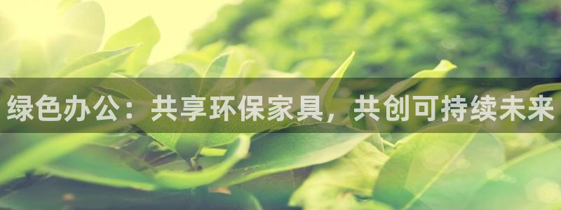 杏耀平台到底能玩吗：绿色办公：共享环保家具，共创可持续未来