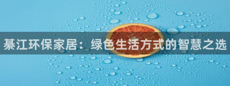 杏耀官网网站：綦江环保家居：绿色生活方式的智慧之选
