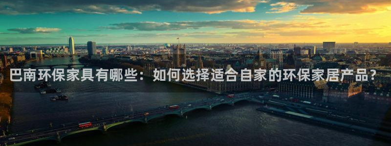 杏耀平台代理登录网址是多少：巴南环保家具有哪些：如何选择适合