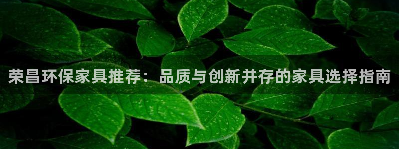 杏耀平台到底能玩吗：荣昌环保家具推荐：品质与创新并存的家具选